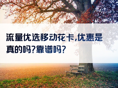 流量优选移动花卡，优惠是真的吗？靠谱吗？