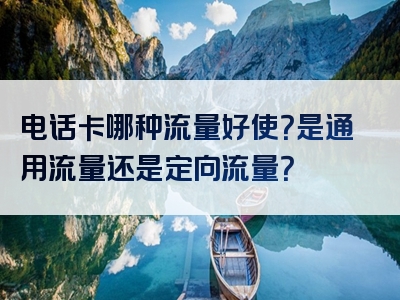 电话卡哪种流量好使？是通用流量还是定向流量？