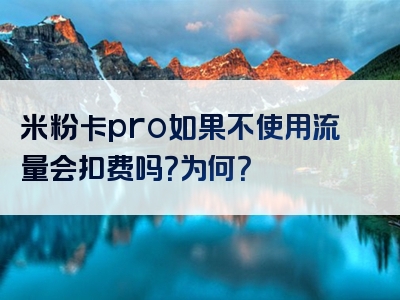 米粉卡pro如果不使用流量会扣费吗？为何？