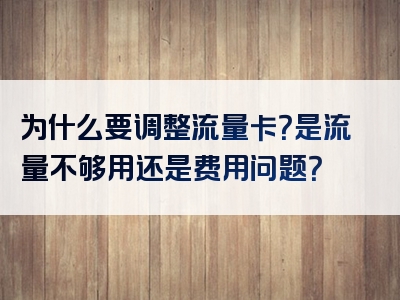 为什么要调整流量卡？是流量不够用还是费用问题？