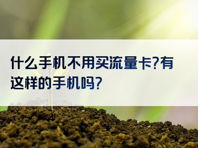 什么手机不用买流量卡？有这样的手机吗？