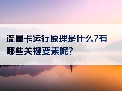 流量卡运行原理是什么？有哪些关键要素呢？