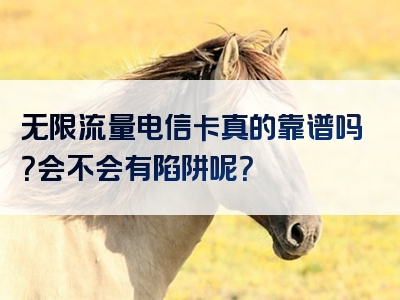 无限流量电信卡真的靠谱吗？会不会有陷阱呢？