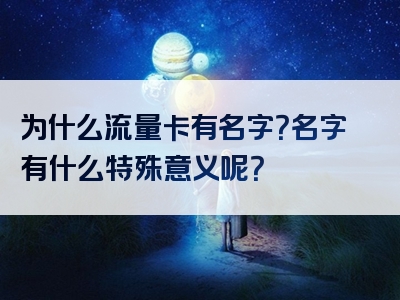 为什么流量卡有名字？名字有什么特殊意义呢？