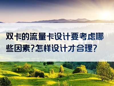 双卡的流量卡设计要考虑哪些因素？怎样设计才合理？