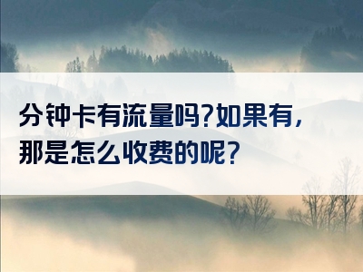 分钟卡有流量吗？如果有，那是怎么收费的呢？