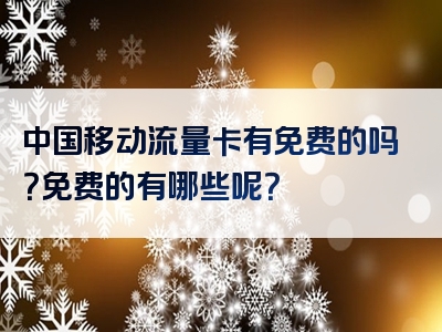 中国移动流量卡有免费的吗？免费的有哪些呢？