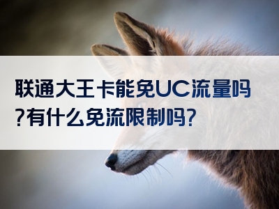 联通大王卡能免UC流量吗？有什么免流限制吗？