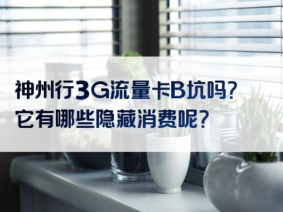 神州行3G流量卡B坑吗？它有哪些隐藏消费呢？