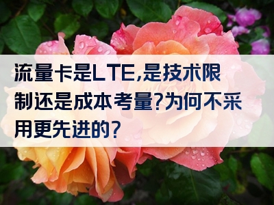 流量卡是LTE，是技术限制还是成本考量？为何不采用更先进的？