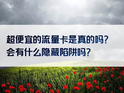 超便宜的流量卡是真的吗？会有什么隐藏陷阱吗？