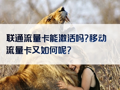 联通流量卡能激活吗？移动流量卡又如何呢？