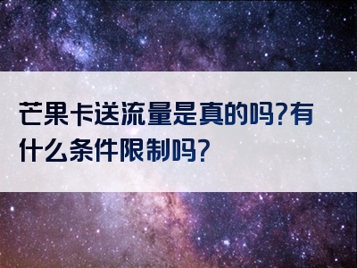 芒果卡送流量是真的吗？有什么条件限制吗？