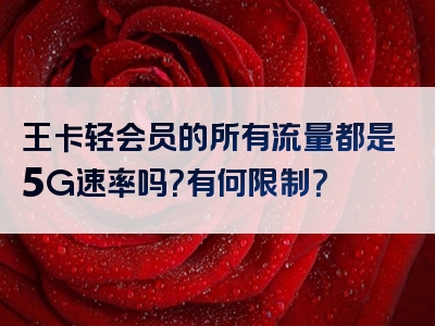 王卡轻会员的所有流量都是5G速率吗？有何限制？