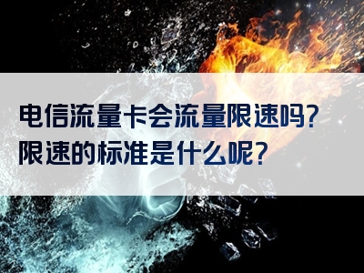 电信流量卡会流量限速吗？限速的标准是什么呢？