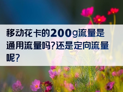 移动花卡的200g流量是通用流量吗？还是定向流量呢？
