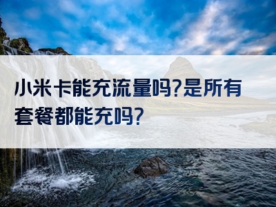 小米卡能充流量吗？是所有套餐都能充吗？