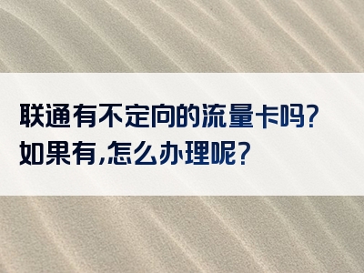 联通有不定向的流量卡吗？如果有，怎么办理呢？