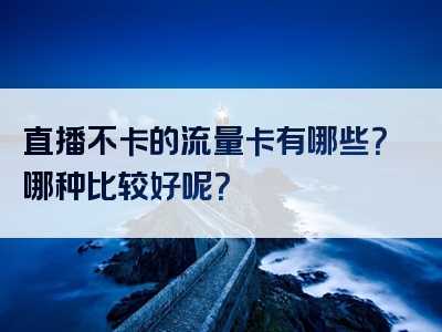 直播不卡的流量卡有哪些？哪种比较好呢？