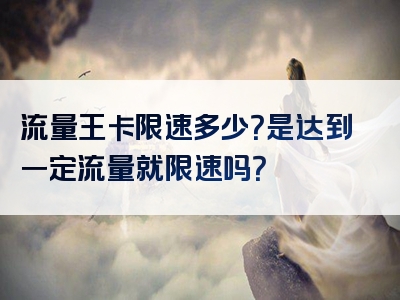 流量王卡限速多少？是达到一定流量就限速吗？