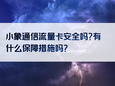 小象通信流量卡安全吗？有什么保障措施吗？