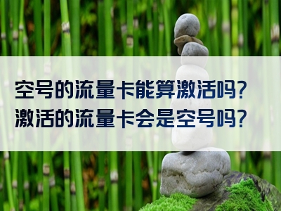 空号的流量卡能算激活吗？激活的流量卡会是空号吗？