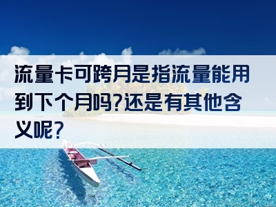 流量卡可跨月是指流量能用到下个月吗？还是有其他含义呢？