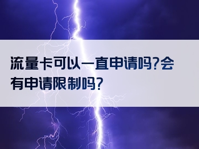 流量卡可以一直申请吗？会有申请限制吗？