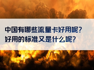 中国有哪些流量卡好用呢？好用的标准又是什么呢？