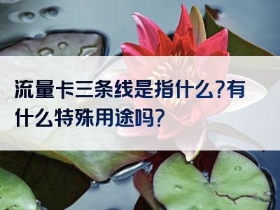 流量卡三条线是指什么？有什么特殊用途吗？