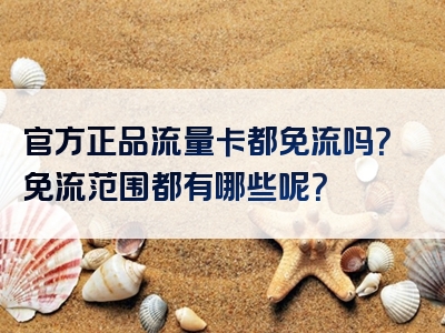官方正品流量卡都免流吗？免流范围都有哪些呢？