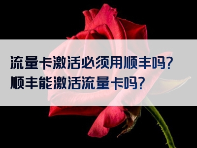 流量卡激活必须用顺丰吗？顺丰能激活流量卡吗？