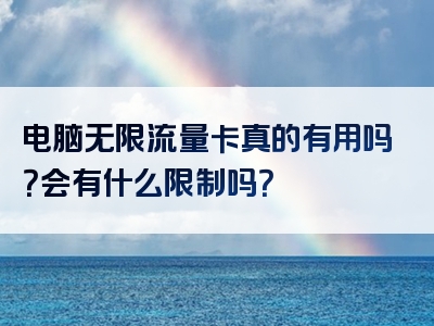 电脑无限流量卡真的有用吗？会有什么限制吗？