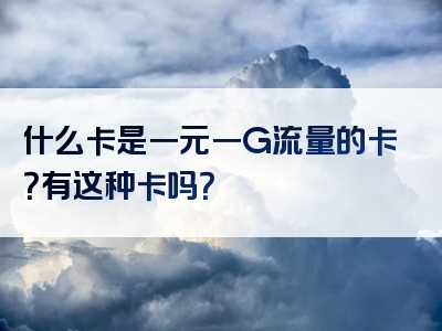 什么卡是一元一G流量的卡？有这种卡吗？