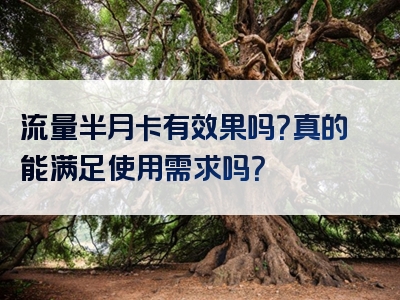 流量半月卡有效果吗？真的能满足使用需求吗？
