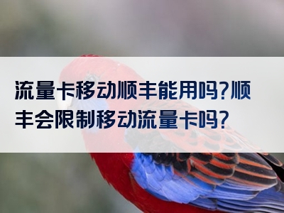 流量卡移动顺丰能用吗？顺丰会限制移动流量卡吗？