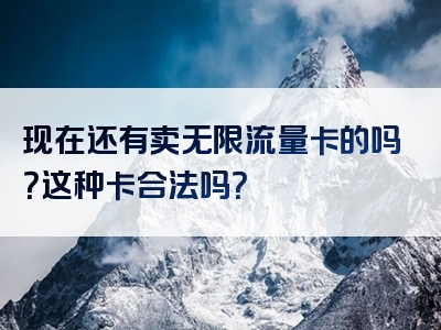 现在还有卖无限流量卡的吗？这种卡合法吗？