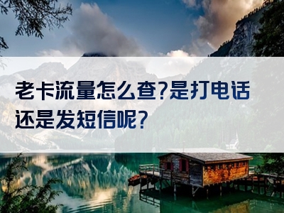老卡流量怎么查？是打电话还是发短信呢？