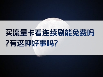 买流量卡看连续剧能免费吗？有这种好事吗？