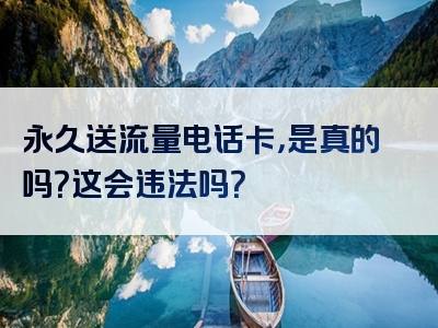 永久送流量电话卡，是真的吗？这会违法吗？