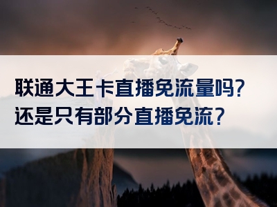 联通大王卡直播免流量吗？还是只有部分直播免流？