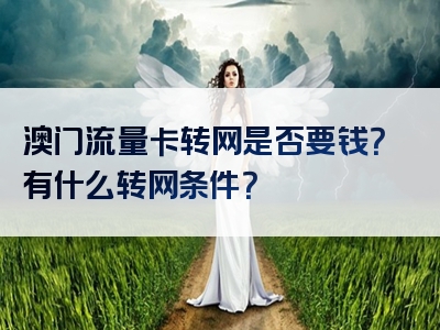 澳门流量卡转网是否要钱？有什么转网条件？