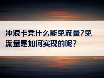 冲浪卡凭什么能免流量？免流量是如何实现的呢？