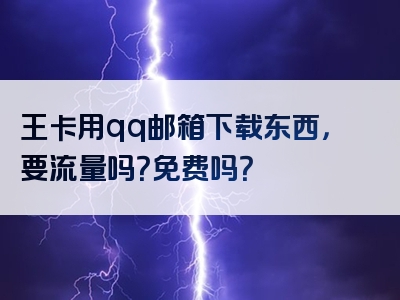 王卡用qq邮箱下载东西，要流量吗？免费吗？
