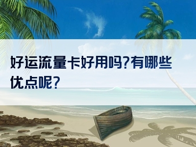 好运流量卡好用吗？有哪些优点呢？