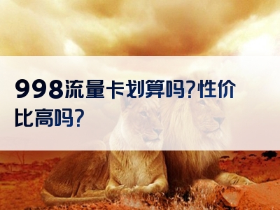 998流量卡划算吗？性价比高吗？