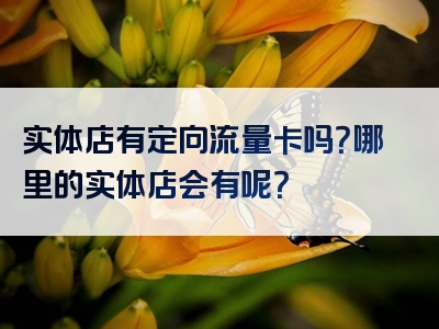 实体店有定向流量卡吗？哪里的实体店会有呢？
