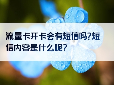 流量卡开卡会有短信吗？短信内容是什么呢？