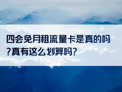 四会免月租流量卡是真的吗？真有这么划算吗？