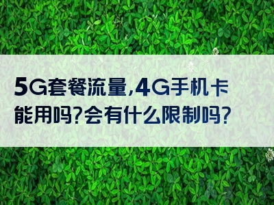 5G套餐流量，4G手机卡能用吗？会有什么限制吗？